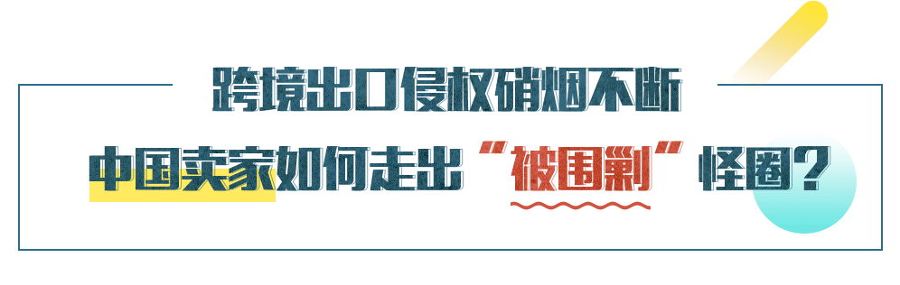 跨境出口侵權硝煙不斷，中國賣家如何走出“被圍剿”怪圈？