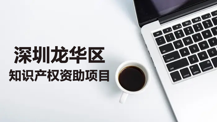 最高資助超100萬(wàn)元！2022年深圳市龍華區(qū)知識(shí)產(chǎn)權(quán)資助來(lái)啦