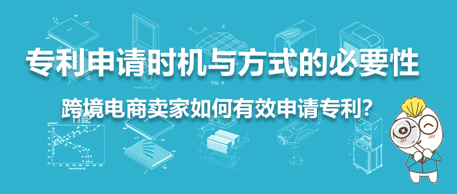 專利申請(qǐng)時(shí)機(jī)與方式的必要性：跨境電商賣(mài)家如何有效申請(qǐng)專利？