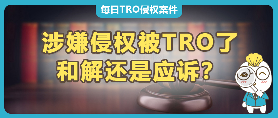 侵權(quán)被TRO了，是選擇和解還是應(yīng)訴？