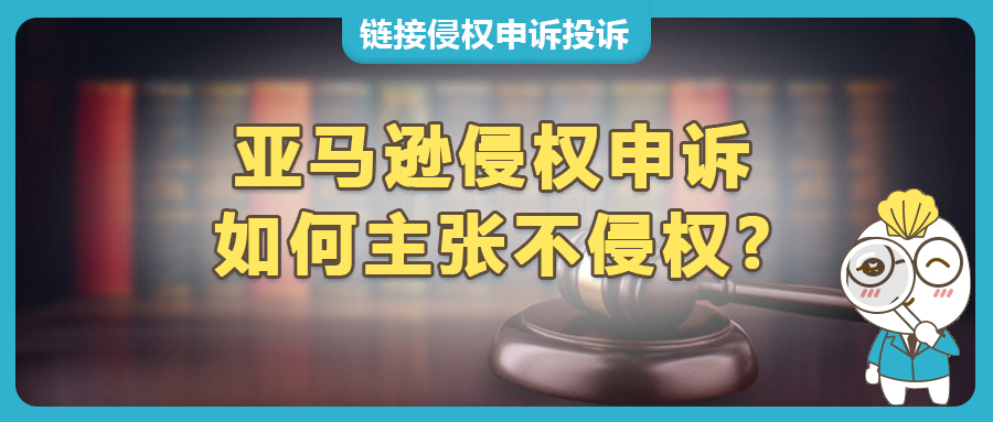 亞馬遜侵權(quán)投訴應(yīng)對：如何主張不侵權(quán)，利用不侵權(quán)報告高效申訴？