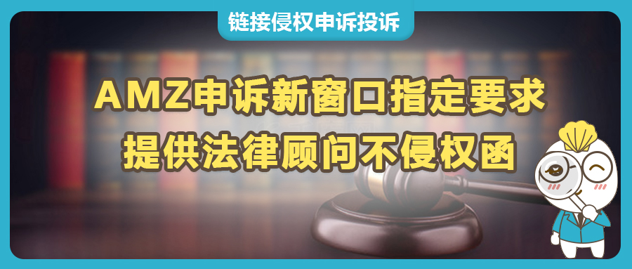 AMZ申訴新窗口指定要求提供法律顧問不侵權函，反擊侵權投訴：“不侵權意見書”在亞馬遜申訴中的關鍵作用。