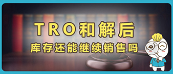 TRO和解后，被指控侵權(quán)的庫存產(chǎn)品還能繼續(xù)銷售嗎？附解決方法。