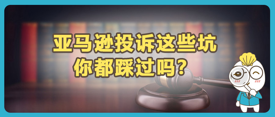 被侵權(quán)跟賣，向亞馬遜投訴總是不成功？可能踩了這幾大坑！