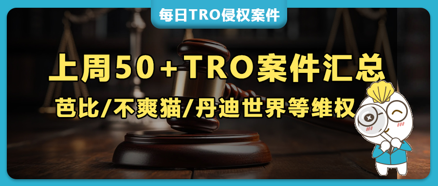 上周50+TRO案件突襲，芭比/不爽貓/丹迪世界集體維權，圣誕/萬圣版權埋雷，人造植物/掛鉤專利全在列！